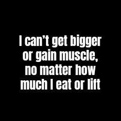 I can't get biggere or gain muscle, no matter how much I eat or lift